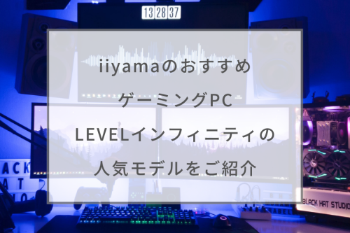 iiyamaのおすすめゲーミングPC9選。LEVELインフィニティの人気 