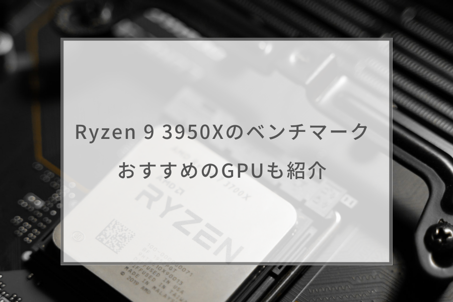 2023年】Ryzen 9 3950Xのベンチマーク性能とゲーミングPCにおすすめの