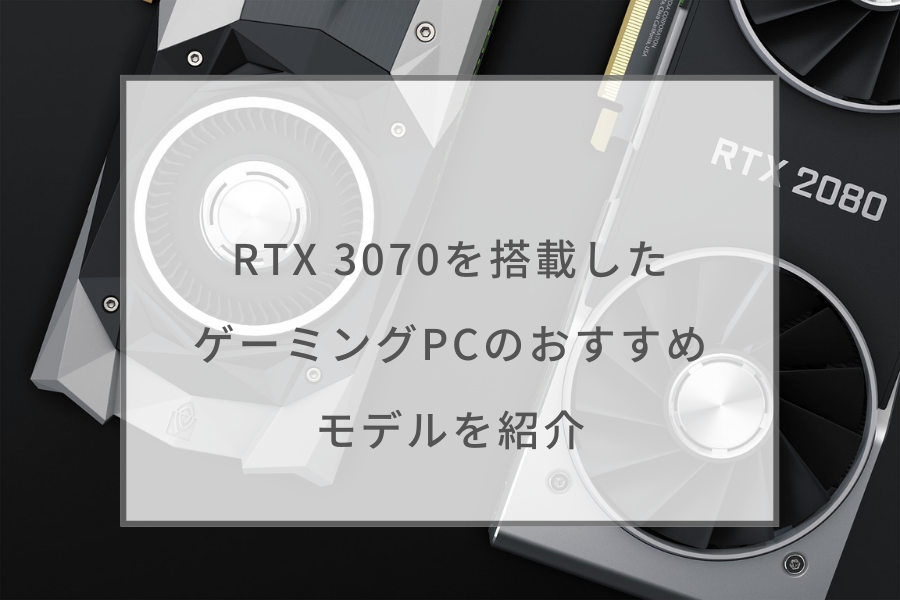 RTX 3070搭載ゲーミングPCのおすすめ10選！RTX 3070 tiとの違いは 