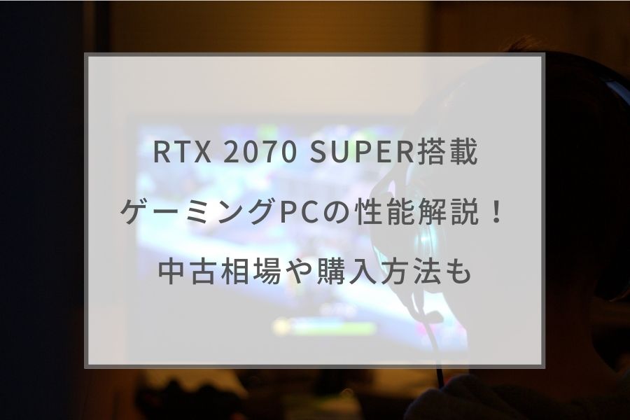 RTX 2070 SUPER搭載ゲーミングPCの性能解説！中古相場や購入方法も 