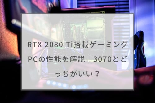 RTX 2080 Ti搭載ゲーミングPCの性能を解説｜3070とどっちがいい 