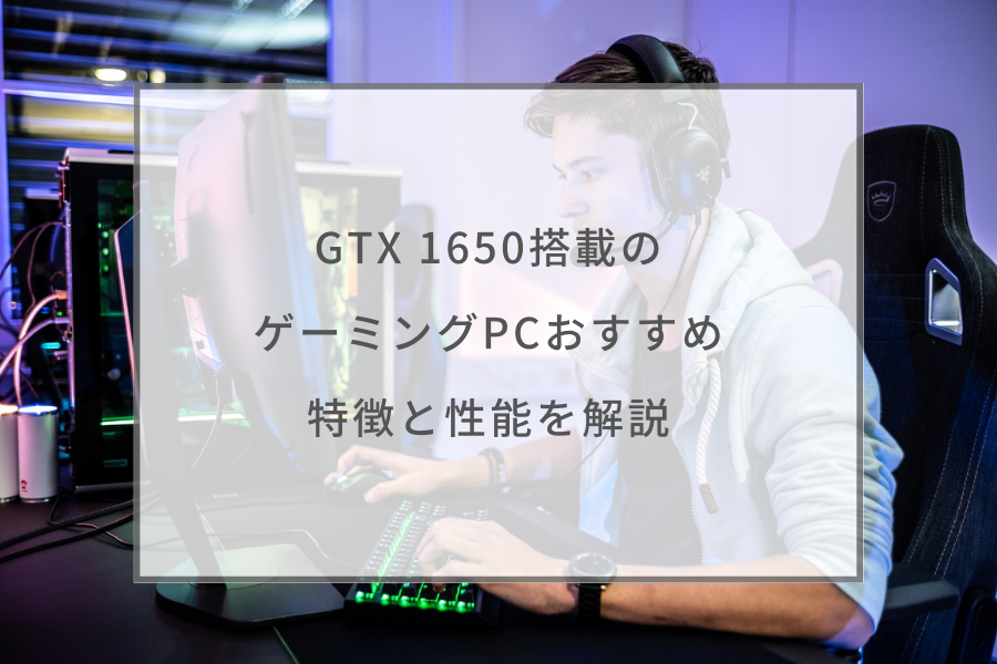 2023年】GTX 1650搭載のゲーミングPCおすすめ5選 | 特徴と性能を解説