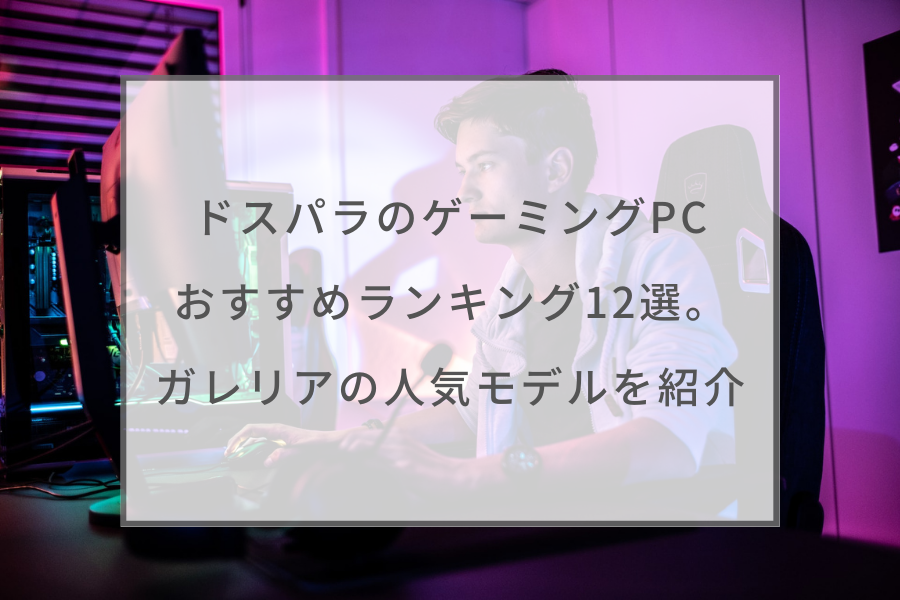 2023最新】ドスパラのゲーミングPCおすすめランキング20選。ガレリアの