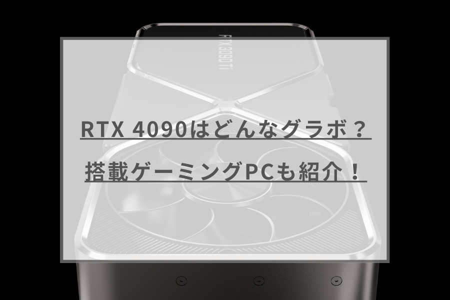 RTX 4090はどんなグラボ?RTX 4090搭載ゲーミングPCおすすめモデルも