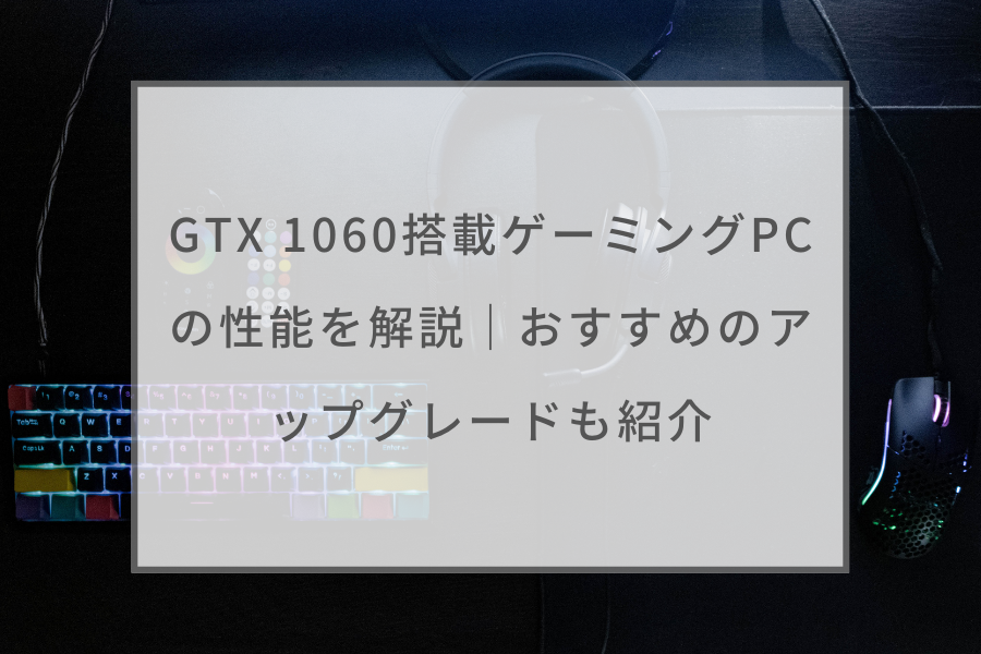 GTX 1060搭載ゲーミングPCの性能を解説｜おすすめのアップグレードも ...