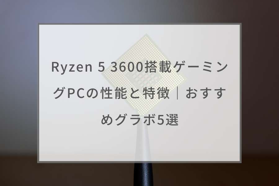 Ryzen 5 3600搭載ゲーミングPCの性能と特徴｜おすすめグラボ5選 ...