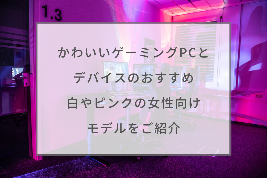 かわいいゲーミングPCとデバイスのおすすめ27選！白やピンクの女性向け