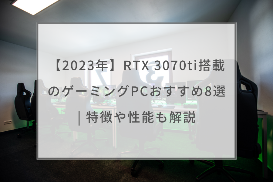 2023年】RTX 3070ti搭載のゲーミングPCおすすめ8選 | 特徴や性能も解説