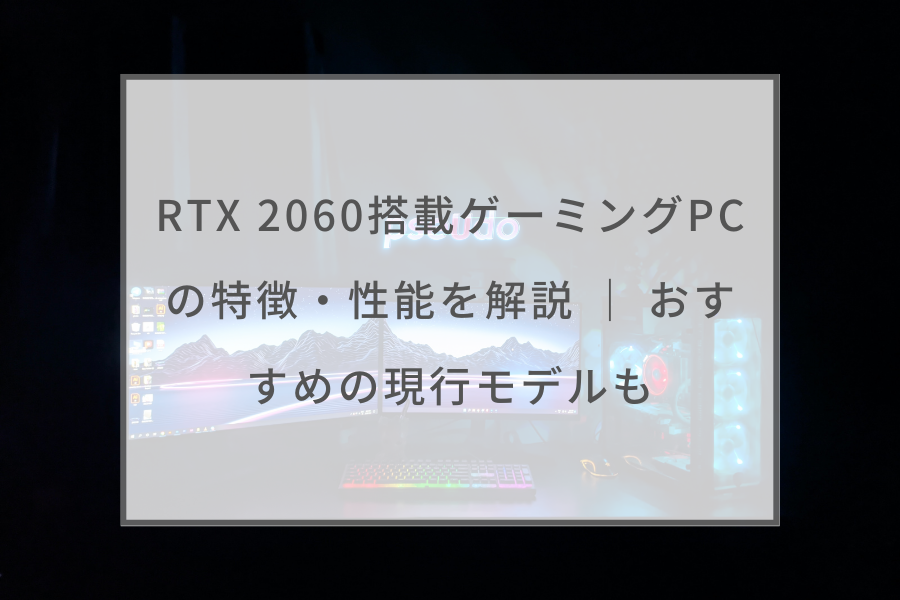 RTX 2060搭載ゲーミングPCの特徴・性能を解説 ｜ おすすめの現行モデル