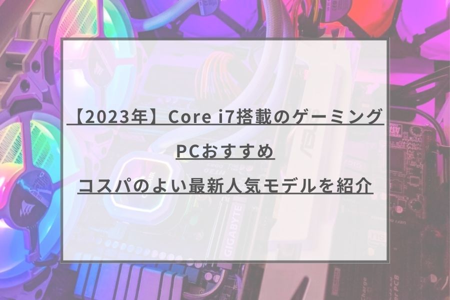 Core i7搭載のゲーミングPCおすすめ10選。安いモデルからハイスペック