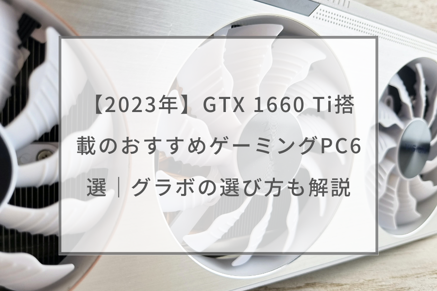 PC/タブレット デスクトップ型PC 2023年】GTX 1660 Ti搭載のおすすめゲーミングPC6選｜グラボの選び方も 