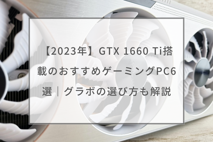 2023年】GTX 1660 Ti搭載のおすすめゲーミングPC6選｜グラボの選び方も ...