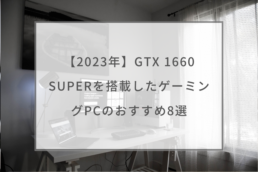 2023年】GTX 1660 SUPERを搭載したゲーミングPCのおすすめ8選 