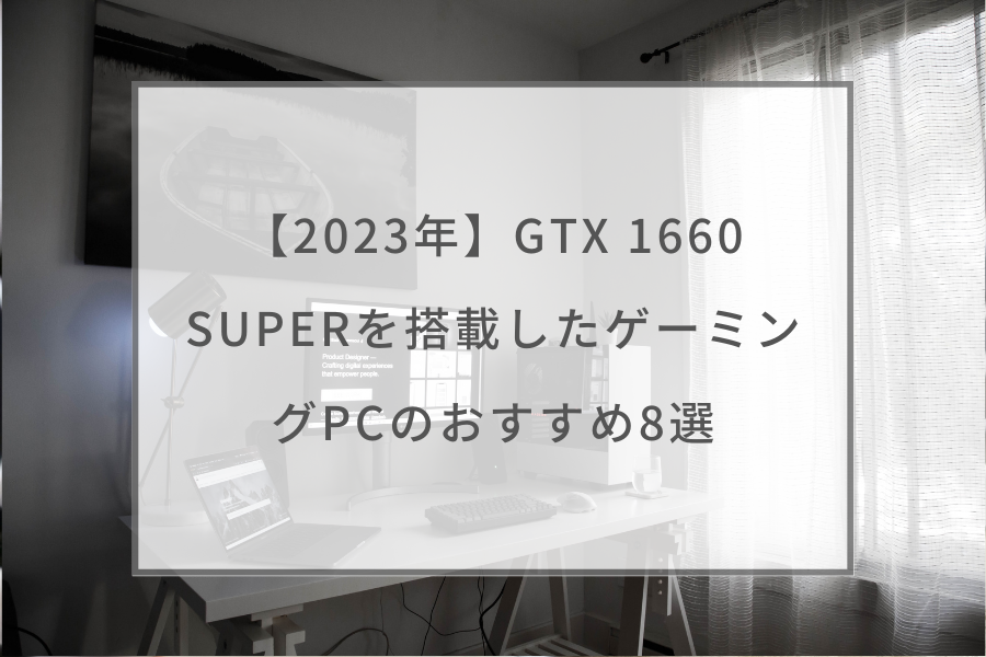 2023年】GTX 1660 SUPERを搭載したゲーミングPCのおすすめ8選 ...