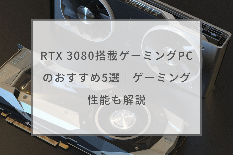 RTX 3080搭載ゲーミングPCのおすすめ5選｜ゲーミング性能も解説
