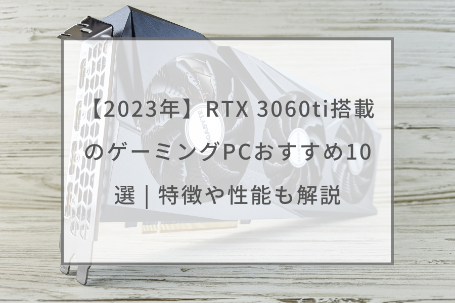 2023年】RTX 3060ti搭載のゲーミングPCおすすめ10選 | 特徴や性能も 