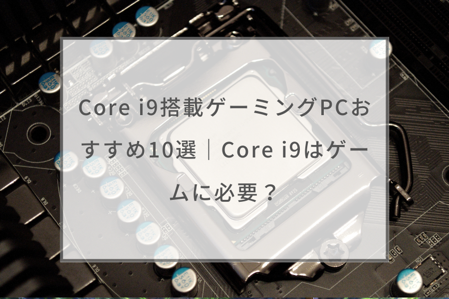 Core i9搭載ゲーミングPCおすすめ10選｜Core i9はゲームに必要
