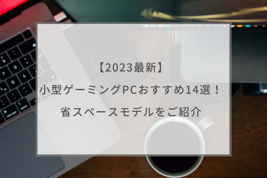 PC/タブレット デスクトップ型PC 2023最新】小型ゲーミングPCおすすめ14選！ 省スペースモデルをご紹介 