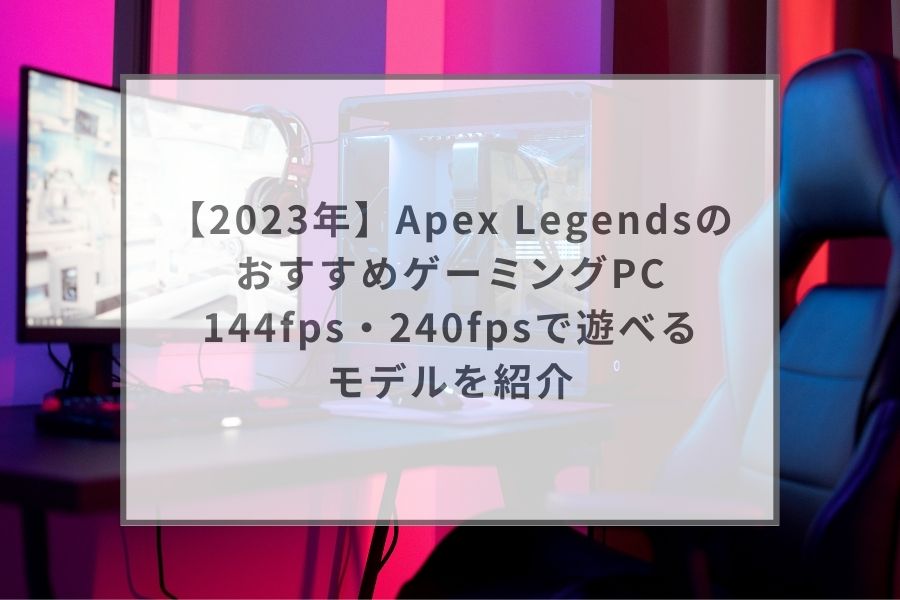 2023年】Apex LegendsのゲーミングPCおすすめ18選。144fps・240fpsで 