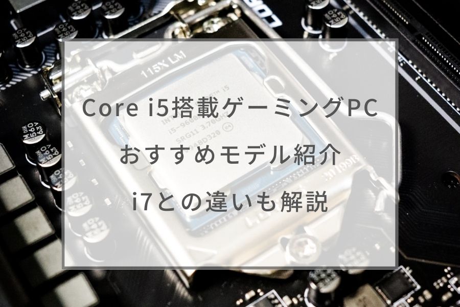 2023】Core i5搭載ゲーミングPCおすすめ10選｜i7との違いも解説