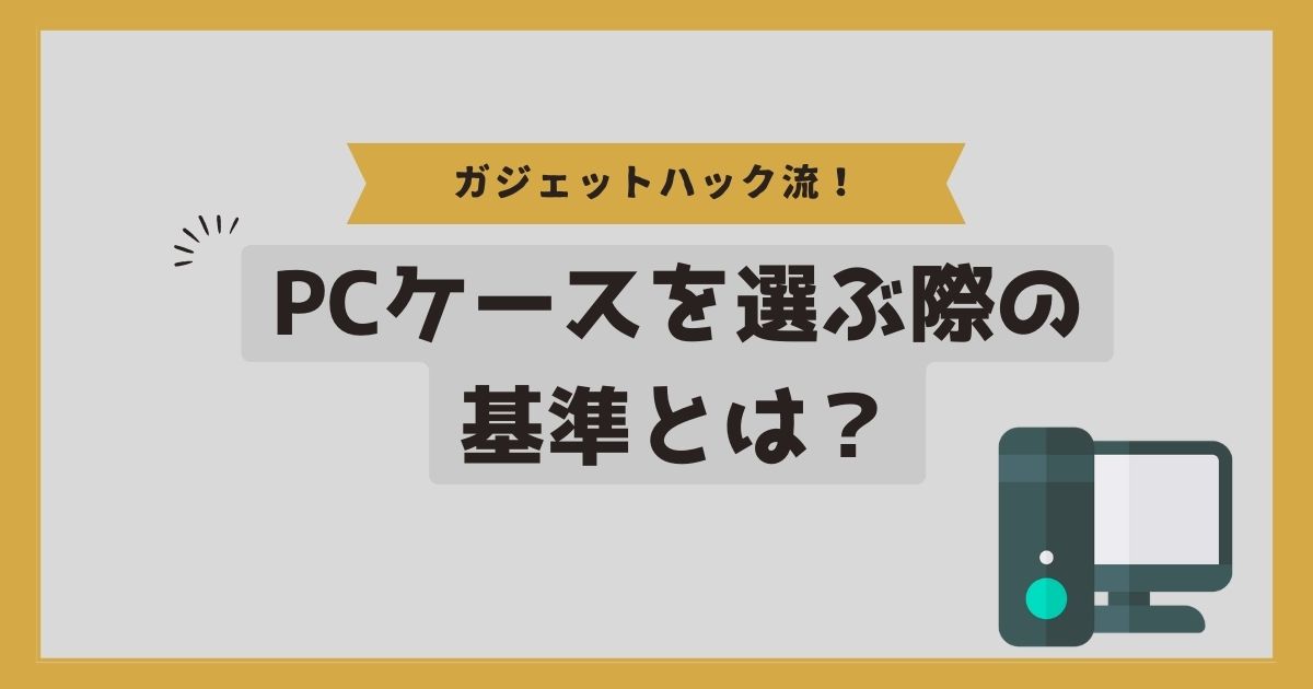 PCケースを選ぶ際の基準とは？