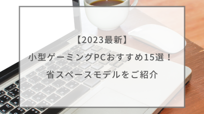 2023最新】小型ゲーミングPCおすすめ15選！ 省スペースモデルをご紹介 