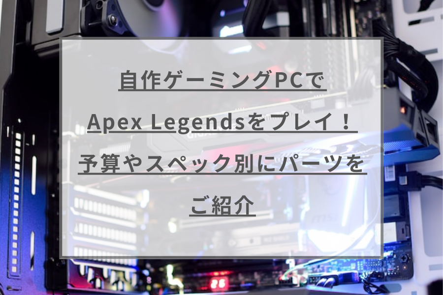 自作ゲーミングPCでApex Legendsをプレイ！予算やスペック別にパーツを ...